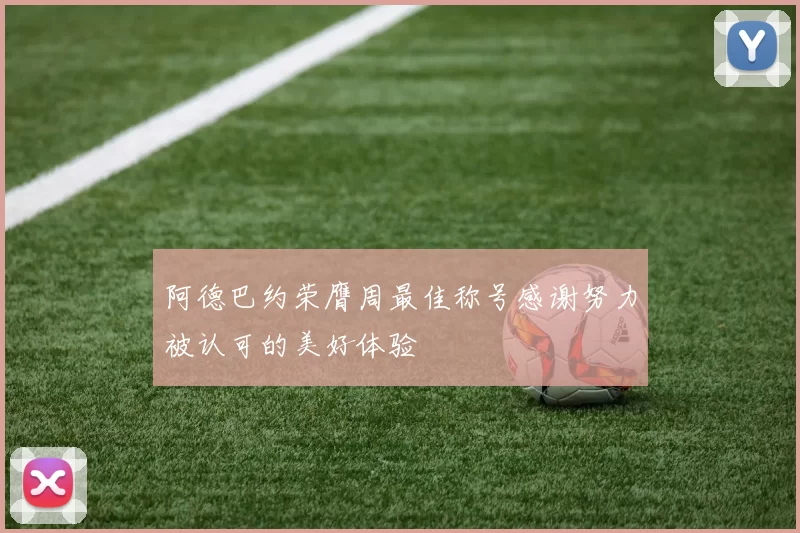 阿德巴约荣膺周最佳称号感谢努力被认可的美好体验