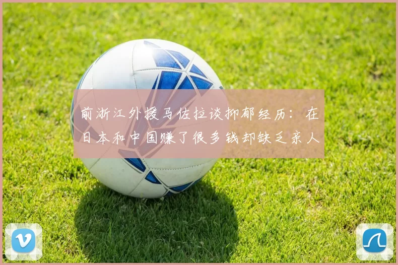 前浙江外援马佐拉谈抑郁经历：在日本和中国赚了很多钱却缺乏亲人陪伴