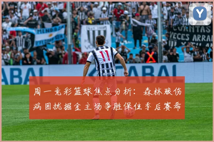周一竞彩篮球焦点分析：森林狼伤病困扰掘金主场争胜保住季后赛希望