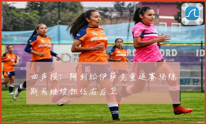回声报：阿利松伊萨克重返赛场琼斯或继续担任右后卫